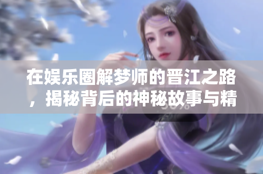 在**圈解梦师的晋江之路，揭秘背后的神秘故事与精彩人生
