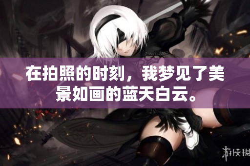 在拍照的时刻，我梦见了美景如画的蓝天白云。