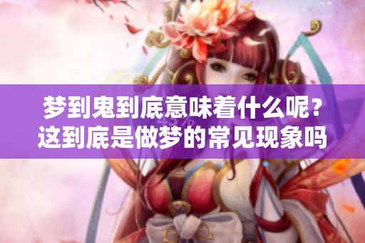 梦到鬼到底意味着什么呢？这到底是做梦的常见现象吗？