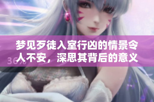 梦见歹徒入室行凶的情景令人不安，深思其背后的意义和心理暗示。