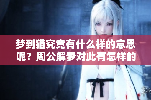 梦到猫究竟有什么样的意思呢？周公解梦对此有怎样的解释呢？
