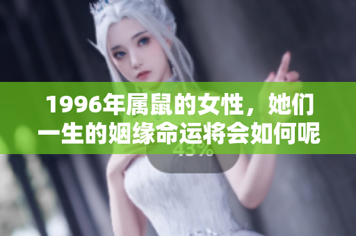 1996年属鼠的女性，她们一生的姻缘命运将会如何呢