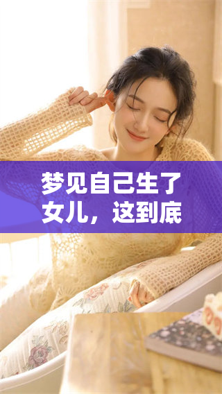 梦见自己生了女儿，这到底是什么样的征兆呢？解析其中的含义与象征。