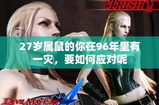 27岁属鼠的你在96年里有一灾，要如何应对呢