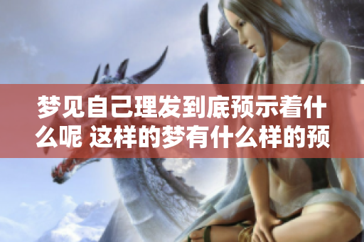 梦见自己理发到底预示着什么呢 这样的梦有什么样的预兆呢