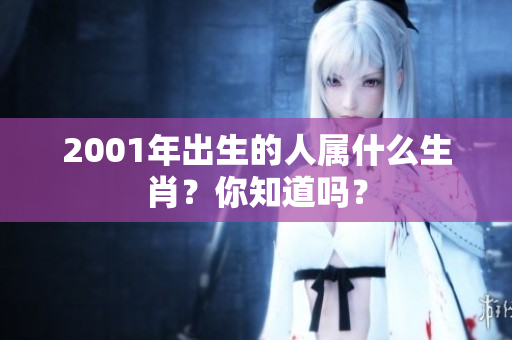 2001年出生的人属什么生肖？你知道吗？