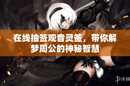 在线抽签观音灵签，带你解梦周公的神秘智慧
