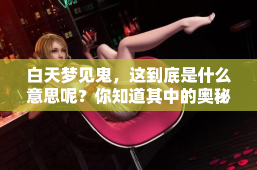 白天梦见鬼，这到底是什么意思呢？你知道其中的奥秘吗？