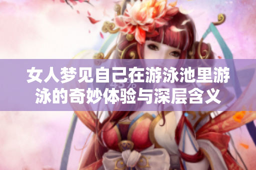 女人梦见自己在游泳池里游泳的奇妙体验与深层含义