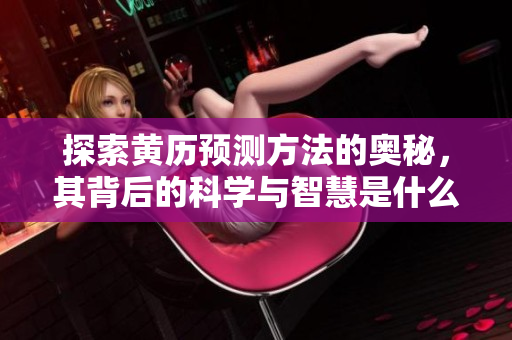 探索黄历预测方法的奥秘，其背后的科学与智慧是什么呢