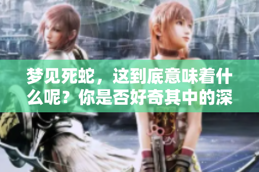 梦见死蛇，这到底意味着什么呢？你是否好奇其中的深层含义呢？
