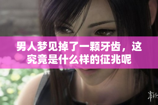 男人梦见掉了一颗牙齿，这究竟是什么样的征兆呢