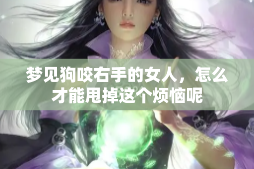 梦见狗咬右手的女人，怎么才能甩掉这个烦恼呢