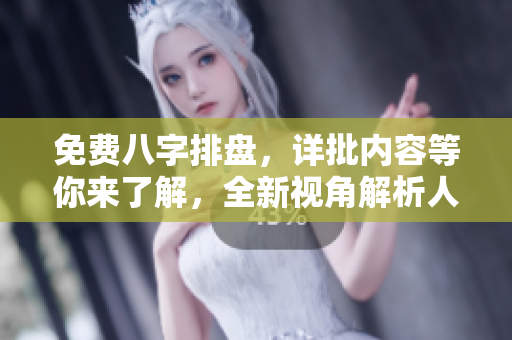 免费八字排盘，详批内容等你来了解，全新视角解析人生运势！