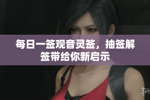 每日一签观音灵签，抽签解签带给你新启示