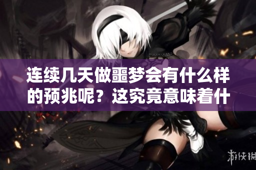 连续几天做噩梦会有什么样的预兆呢？这究竟意味着什么呢？
