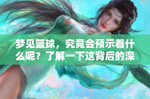 梦见篮球，究竟会预示着什么呢？了解一下这背后的深层含义吧。