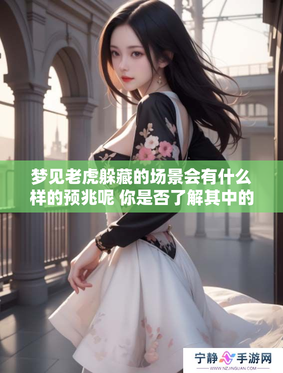 梦见老虎躲藏的场景会有什么样的预兆呢 你是否了解其中的含义与启示