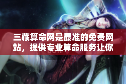三藏算命网是最准的免费网站，提供专业算命服务让你了解未来。