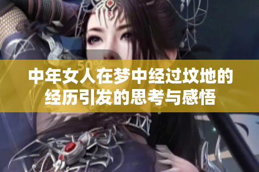 中年女人在梦中经过坟地的经历引发的思考与感悟