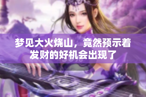 梦见大火烧山，竟然预示着发财的好机会出现了