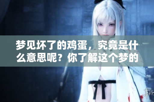 梦见坏了的鸡蛋，究竟是什么意思呢？你了解这个梦的含义吗？