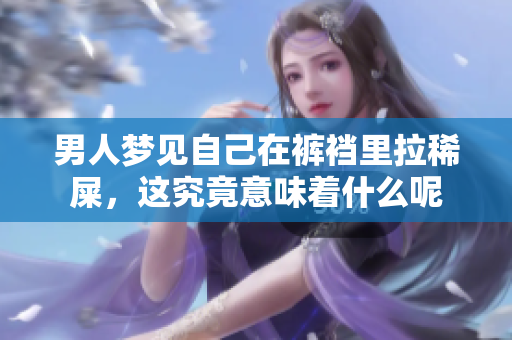 男人梦见自己在裤裆里拉稀屎，这究竟意味着什么呢