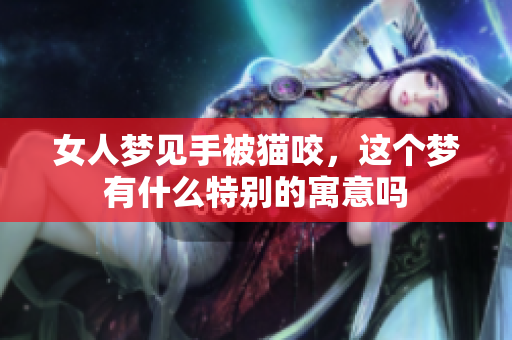 女人梦见手被猫咬，这个梦有什么特别的寓意吗