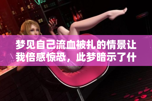 梦见自己流血被扎的情景让我倍感惊恐，此梦暗示了什么呢