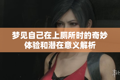 梦见自己在上厕所时的奇妙体验和潜在意义解析