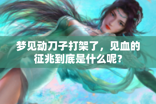 梦见动刀子打架了，见血的征兆到底是什么呢？