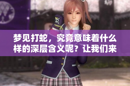 梦见打蛇，究竟意味着什么样的深层含义呢？让我们来一起解读这梦中的象征。