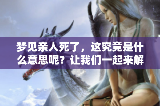 梦见亲人死了，这究竟是什么意思呢？让我们一起来解读一下。