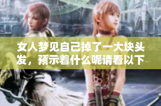 女人梦见自己掉了一大块头发，预示着什么呢请看以下解析