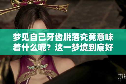 梦见自己牙齿脱落究竟意味着什么呢？这一梦境到底好不好呢？