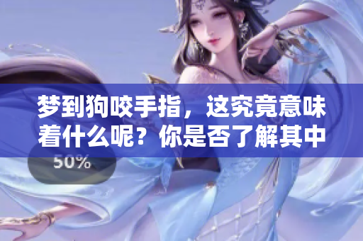 梦到狗咬手指，这究竟意味着什么呢？你是否了解其中的含义？