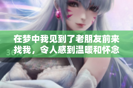 在梦中我见到了老朋友前来找我，令人感到温暖和怀念的场景