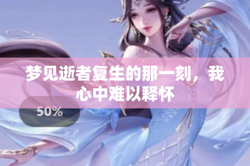 梦见逝者复生的那一刻，我心中难以释怀