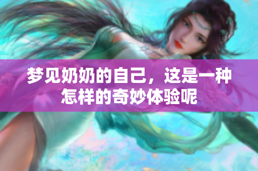 梦见奶奶的自己，这是一种怎样的奇妙体验呢