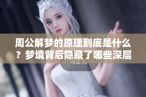 周公解梦的原理到底是什么？梦境背后隐藏了哪些深层含义？