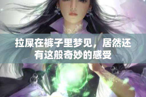 拉屎在裤子里梦见，居然还有这般奇妙的感受