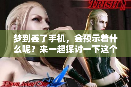 梦到丢了手机，会预示着什么呢？来一起探讨一下这个预兆吧！