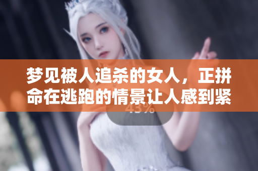梦见被人追杀的女人，正拼命在逃跑的情景让人感到紧张