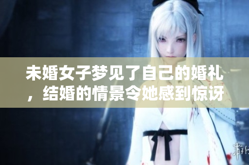未婚女子梦见了自己的婚礼，结婚的情景令她感到惊讶与喜悦