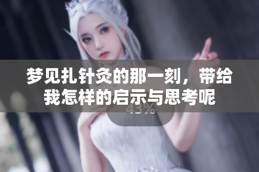 梦见扎针灸的那一刻，带给我怎样的启示与思考呢