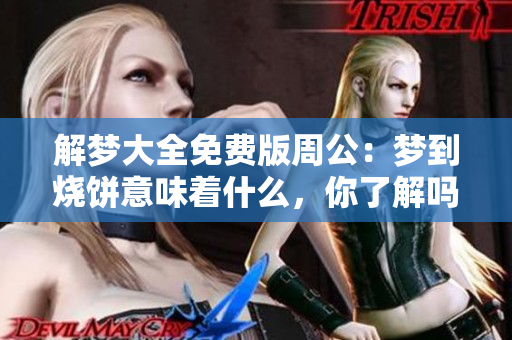 解梦大全免费版周公：梦到烧饼意味着什么，你了解吗