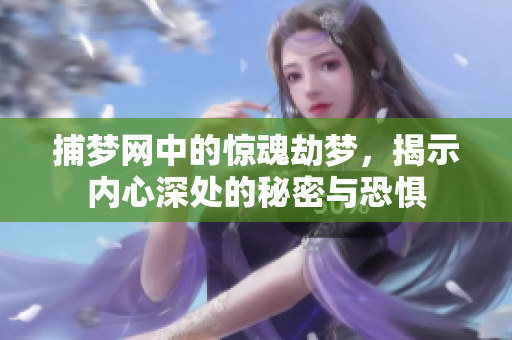 捕梦网中的惊魂劫梦，揭示内心深处的秘密与恐惧