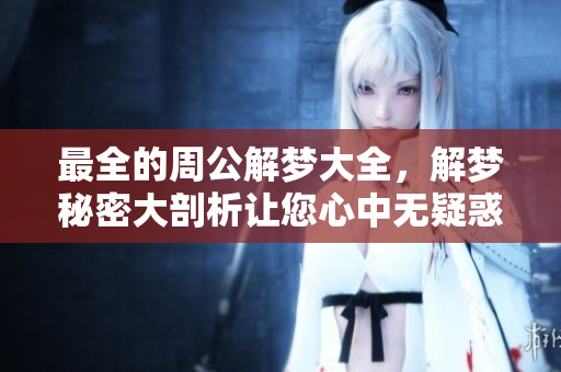 最全的周公解梦大全，解梦秘密大剖析让您心中无疑惑