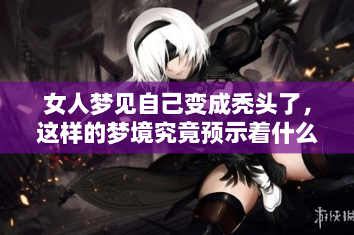 女人梦见自己变成秃头了，这样的梦境究竟预示着什么呢