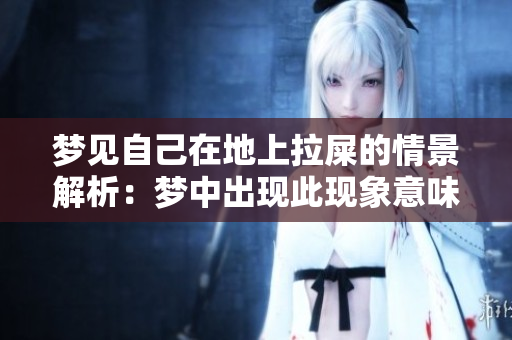 梦见自己在地上拉屎的情景解析：梦中出现此现象意味着什么呢